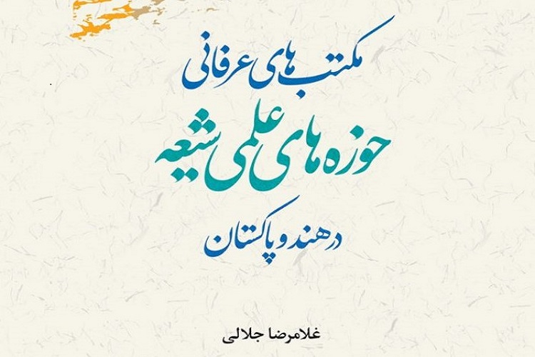 ارسال// کتاب &laquo;مکتب&zwnj;های عرفانی حوزه&zwnj;های علمی شیعه در هند و پاکستان&raquo; منتشر شد