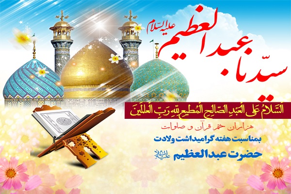 اجرای طرح هزاران ختم قرآن و صلوات به مناسبت ولادت حضرت عبدالعظیم(ع)