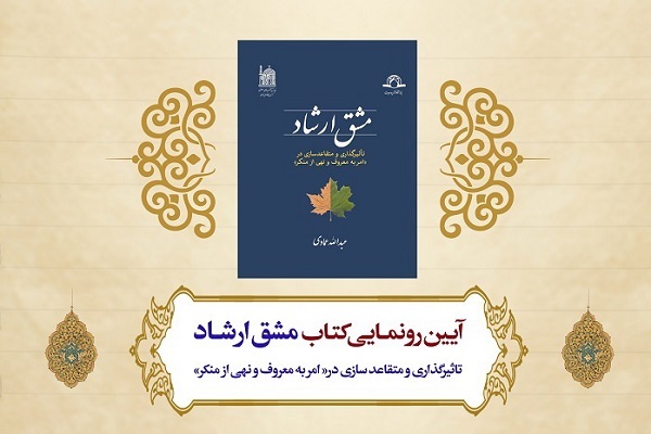 کتاب «مشق ارشاد؛ تأثیرگذاری و متقاعدسازی در امر به معروف و نهی از منکر» رونمایی می‌شود