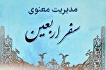 «مدیریت معنوی سفر اربعین» و آدابی که باید بیاموزیم